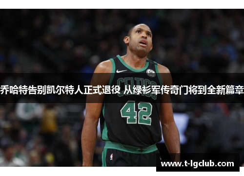 乔哈特告别凯尔特人正式退役 从绿衫军传奇门将到全新篇章