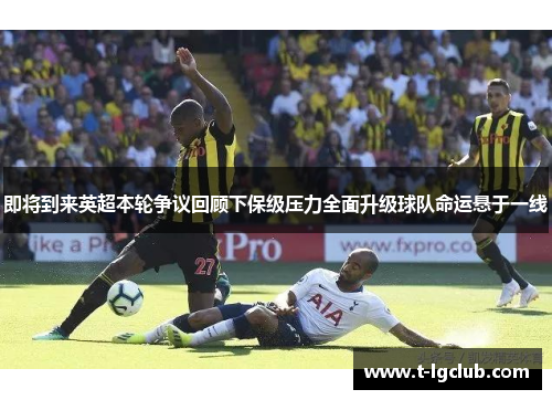 即将到来英超本轮争议回顾下保级压力全面升级球队命运悬于一线