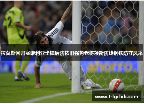 拉莫斯回归塞维利亚坐镇后防依旧强势老将领衔防线钢铁防守风采