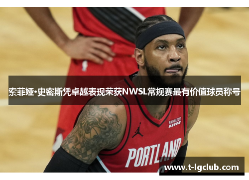 索菲娅·史密斯凭卓越表现荣获NWSL常规赛最有价值球员称号