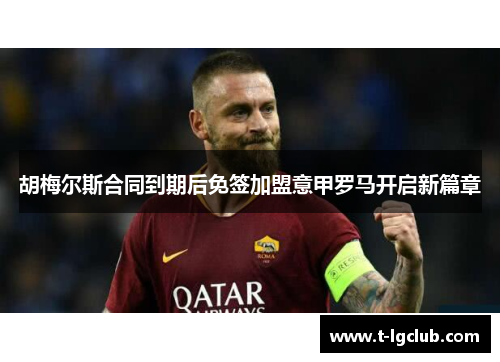 胡梅尔斯合同到期后免签加盟意甲罗马开启新篇章