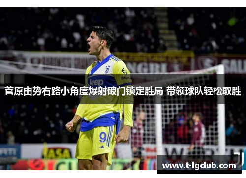 菅原由势右路小角度爆射破门锁定胜局 带领球队轻松取胜