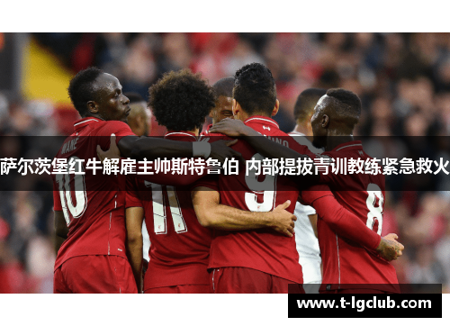 萨尔茨堡红牛解雇主帅斯特鲁伯 内部提拔青训教练紧急救火