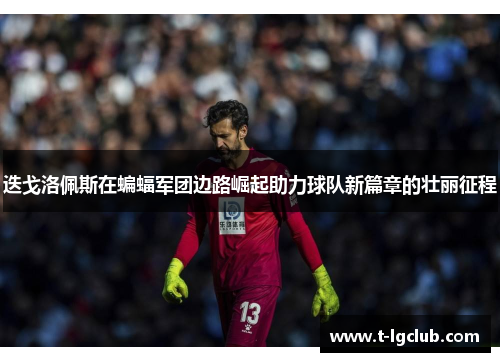 迭戈洛佩斯在蝙蝠军团边路崛起助力球队新篇章的壮丽征程