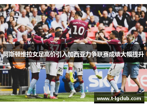 阿斯顿维拉女足高价引入加西亚力争联赛成绩大幅提升