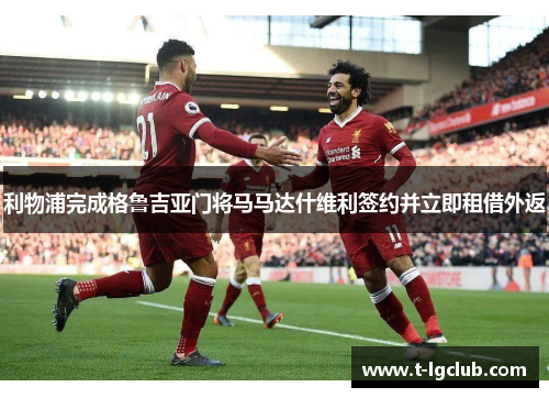 利物浦完成格鲁吉亚门将马马达什维利签约并立即租借外返 利物浦完成格鲁吉亚门将马马达什维利签约并立即租借外返