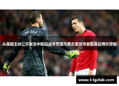 从英超主帅公开发言中解码战术意图与更衣室信号赛前赛后博弈逻辑 从英超主帅公开发言中解码战术意图与更衣室信号赛前赛后博弈逻辑