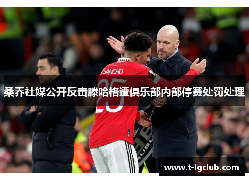 桑乔社媒公开反击滕哈格遭俱乐部内部停赛处罚处理 桑乔社媒公开反击滕哈格遭俱乐部内部停赛处罚处理