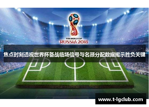 焦点时刻透视世界杯备战临场信号与名额分配数据揭示胜负关键 焦点时刻透视世界杯备战临场信号与名额分配数据揭示胜负关键