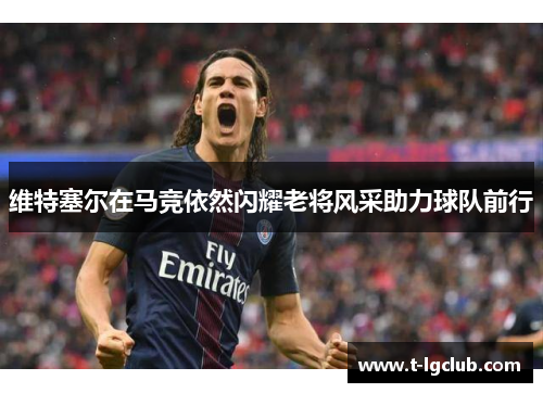 维特塞尔在马竞依然闪耀老将风采助力球队前行 维特塞尔在马竞依然闪耀老将风采助力球队前行